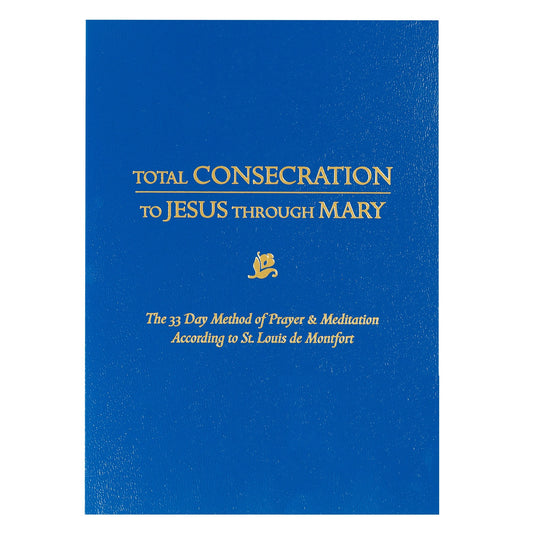 Total Consecration To Jesus Through Mary - The 33 Day Method of Prayer & Meditation According to St. Louis de Montfort