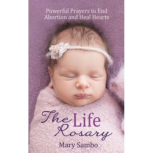 The Life Rosary: Powerful Prayers to End Abortion and Heal Hearts